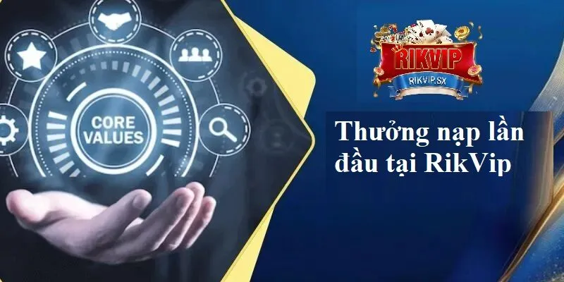 tong quan ve thuong nap lan dau tai rikvip Tổng quan về thưởng nạp lần đầu tại RikVip